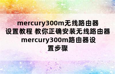 mercury300m无线路由器设置教程 教你正确安装无线路由器 mercury300m路由器设置步骤